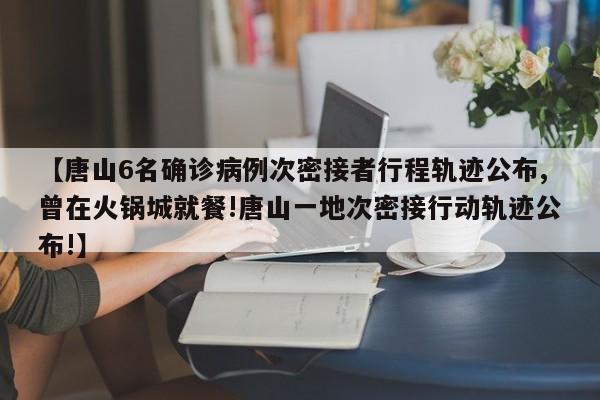 【唐山6名确诊病例次密接者行程轨迹公布,曾在火锅城就餐!唐山一地次密接行动轨迹公布!】
