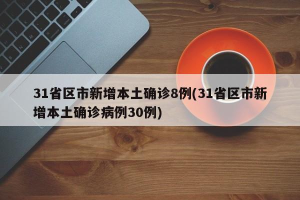31省区市新增本土确诊8例(31省区市新增本土确诊病例30例)
