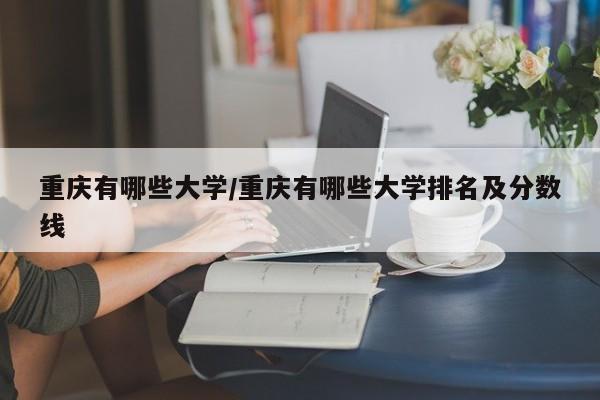 重庆有哪些大学/重庆有哪些大学排名及分数线