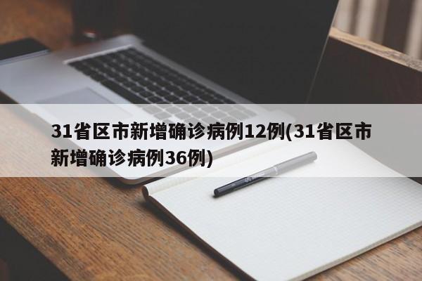 31省区市新增确诊病例12例(31省区市新增确诊病例36例)