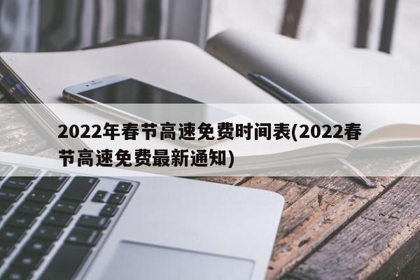 2022年春节高速免费时间表(2022春节高速免费最新通知)