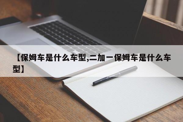 【保姆车是什么车型,二加一保姆车是什么车型】