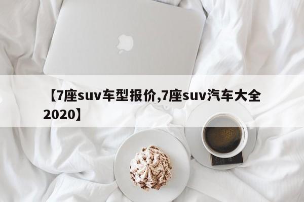 【7座suv车型报价,7座suv汽车大全2020】