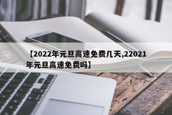 【2022年元旦高速免费几天,22021年元旦高速免费吗】