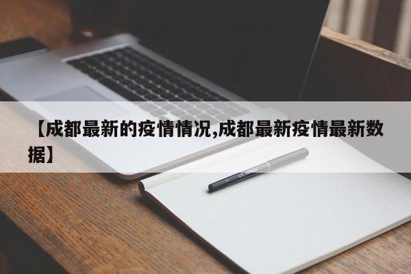 【成都最新的疫情情况,成都最新疫情最新数据】