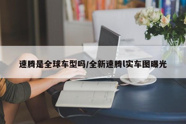 速腾是全球车型吗/全新速腾l实车图曝光
