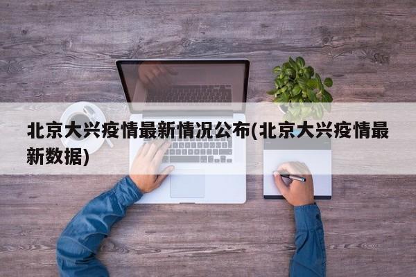 北京大兴疫情最新情况公布(北京大兴疫情最新数据)