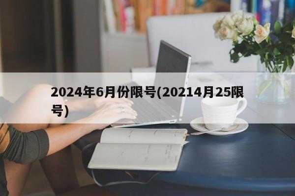2024年6月份限号(20214月25限号)