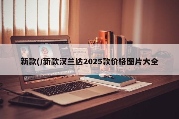 新款(/新款汉兰达2025款价格图片大全