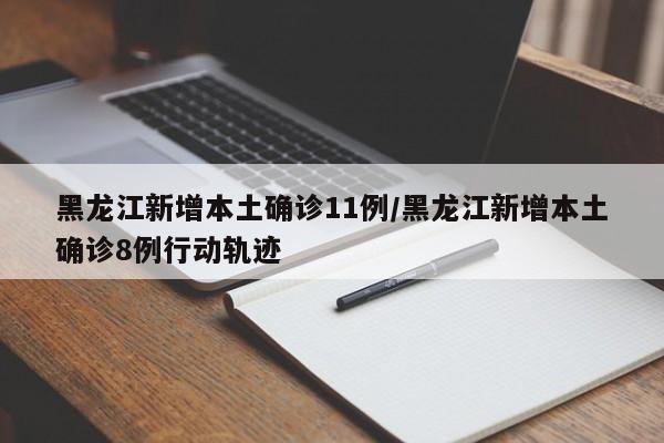黑龙江新增本土确诊11例/黑龙江新增本土确诊8例行动轨迹