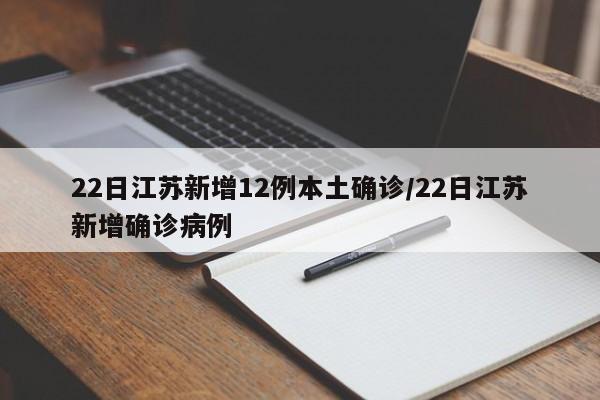 22日江苏新增12例本土确诊/22日江苏新增确诊病例