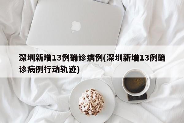 深圳新增13例确诊病例(深圳新增13例确诊病例行动轨迹)