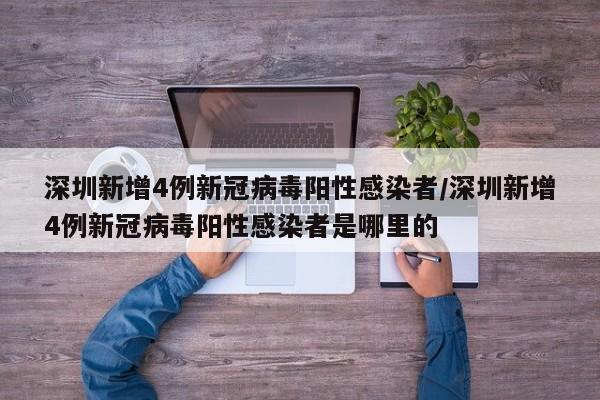深圳新增4例新冠病毒阳性感染者/深圳新增4例新冠病毒阳性感染者是哪里的