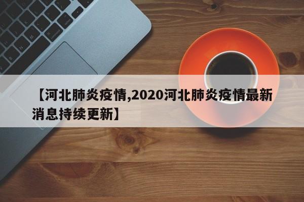 【河北肺炎疫情,2020河北肺炎疫情最新消息持续更新】