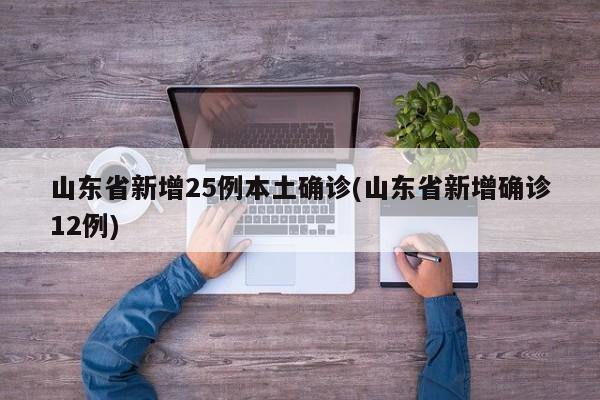山东省新增25例本土确诊(山东省新增确诊12例)