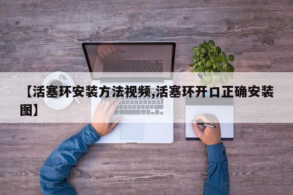 【活塞环安装方法视频,活塞环开口正确安装图】