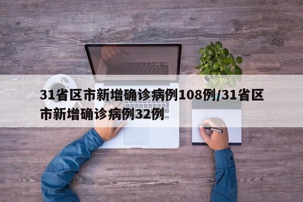 31省区市新增确诊病例108例/31省区市新增确诊病例32例