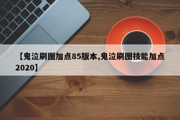 【鬼泣刷图加点85版本,鬼泣刷图技能加点2020】