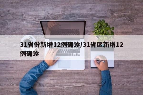 31省份新增12例确诊/31省区新增12例确诊