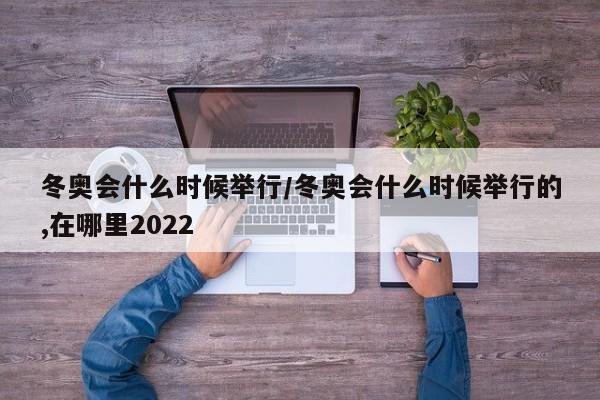 冬奥会什么时候举行/冬奥会什么时候举行的,在哪里2022