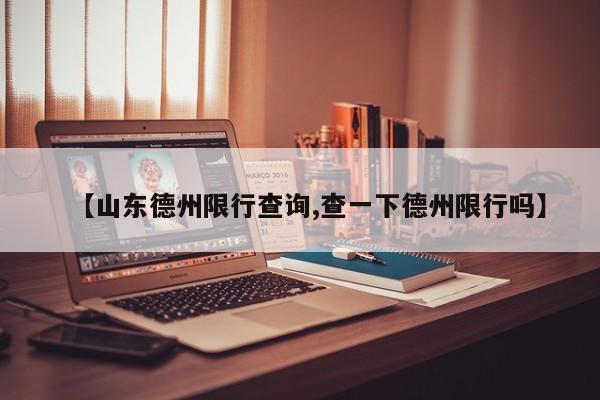 【山东德州限行查询,查一下德州限行吗】