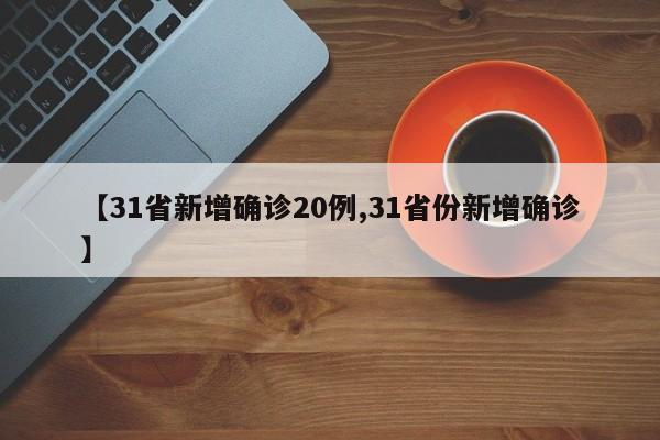 【31省新增确诊20例,31省份新增确诊】