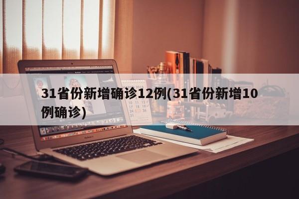 31省份新增确诊12例(31省份新增10例确诊)