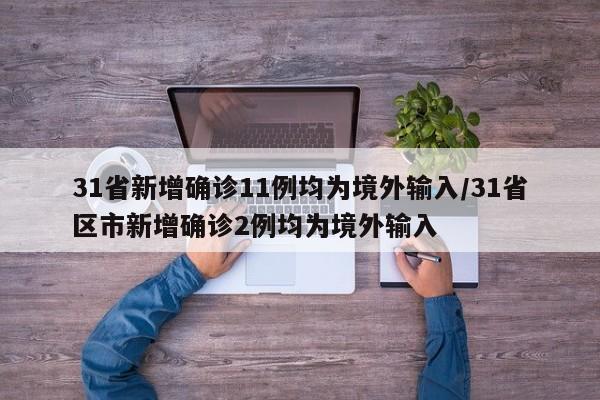31省新增确诊11例均为境外输入/31省区市新增确诊2例均为境外输入