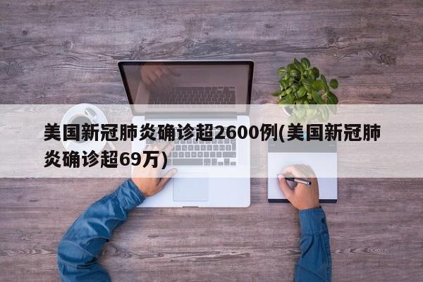 美国新冠肺炎确诊超2600例(美国新冠肺炎确诊超69万)