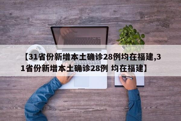 【31省份新增本土确诊28例均在福建,31省份新增本土确诊28例 均在福建】