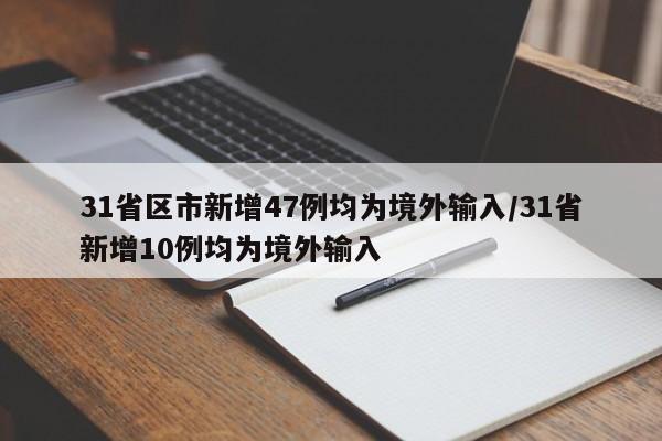 31省区市新增47例均为境外输入/31省新增10例均为境外输入
