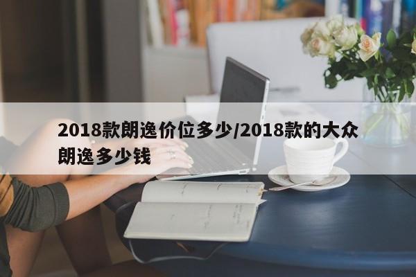 2018款朗逸价位多少/2018款的大众朗逸多少钱