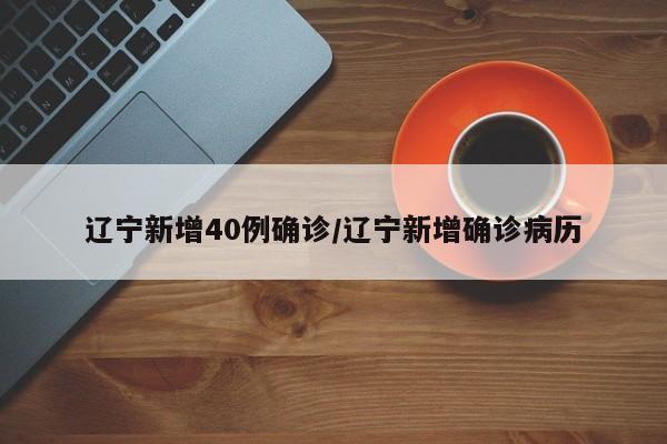 辽宁新增40例确诊/辽宁新增确诊病历