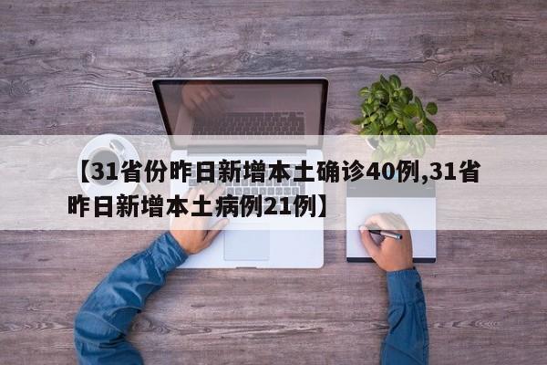【31省份昨日新增本土确诊40例,31省昨日新增本土病例21例】