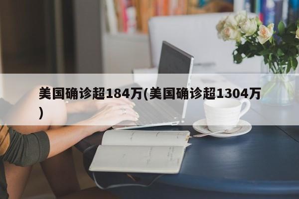 美国确诊超184万(美国确诊超1304万)