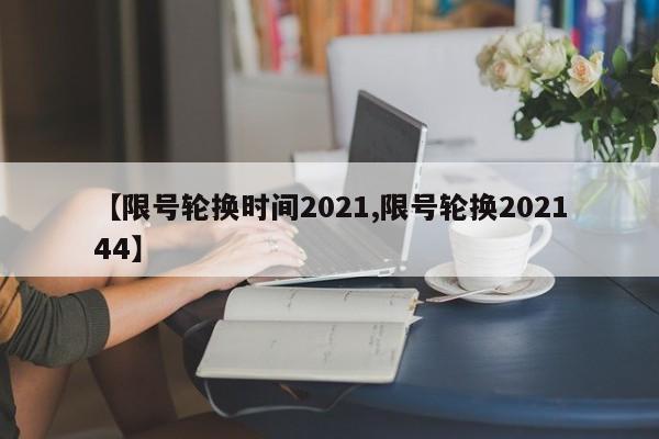 【限号轮换时间2021,限号轮换202144】